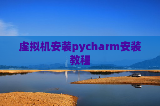 虚拟机安装pycharm安装教程 虚拟机安装pycharm安装教程